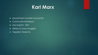 Karl Marx
 pre-eminent socialist economist
 Communist Manifesto
 Das Kapital 1867
 History of class struggles
 Hegalian Dialectic
 