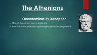 The Athenians
Oeconomicus By Xenephon
 One of the earliest texts in existence
 Mainly focuses on ideas regarding household management
 