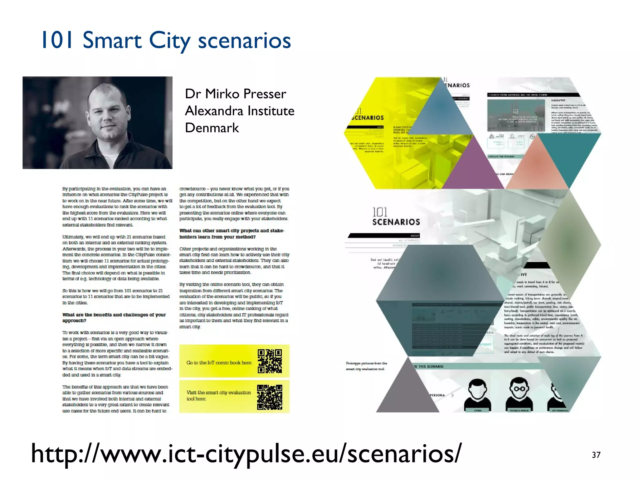 101 Smart City scenarios
37http://www.ict-citypulse.eu/scenarios/
Dr Mirko Presser
Alexandra Institute
Denmark
 