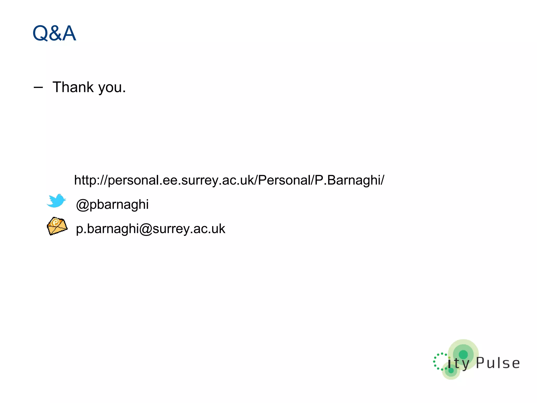 Q&A
− Thank you.
http://personal.ee.surrey.ac.uk/Personal/P.Barnaghi/
@pbarnaghi
p.barnaghi@surrey.ac.uk
 