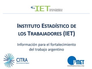 INSTITUTO ESTADÍSTICO DE
LOS TRABAJADORES (IET)
Información para el fortalecimiento
del trabajo argentino
 