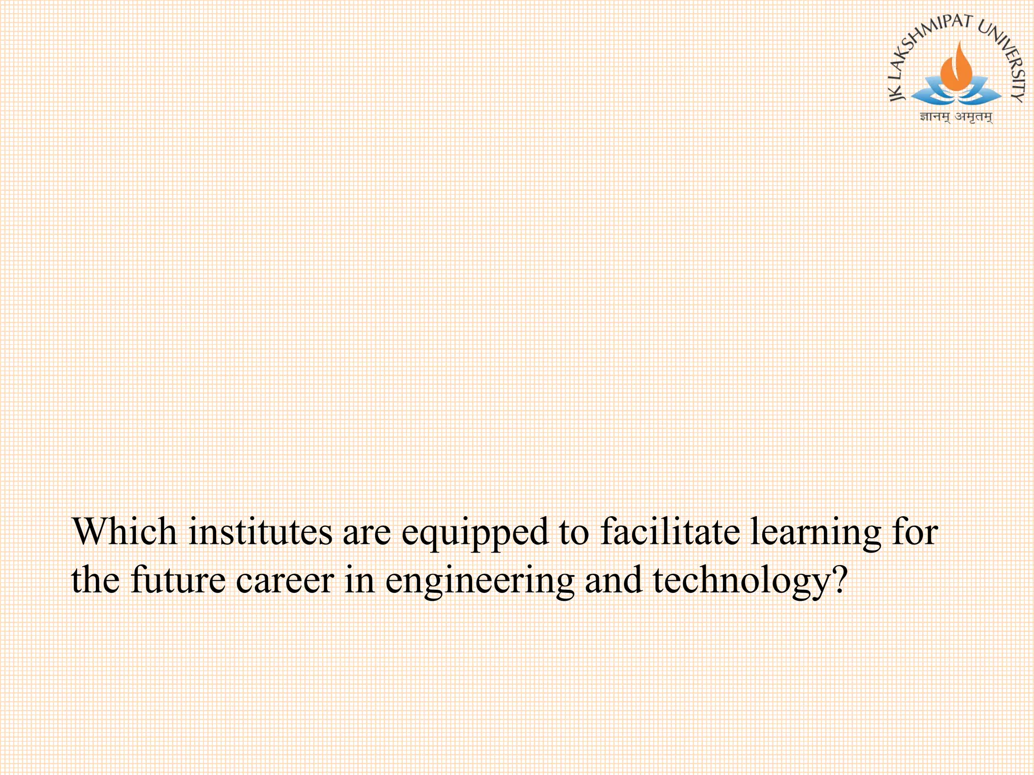 Which institutes are equipped to facilitate learning for
the future career in engineering and technology?
 
