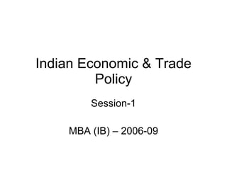 Indian Economic & Trade Policy Session-1 MBA (IB) – 2006-09 