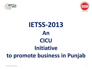 IETSS-2013
An
CICU
Initiative
to promote business in Punjab
11 September 2013
 