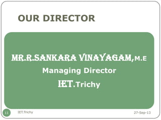 OUR DIRECTOR
27-Sep-13IET.Trichy11
Mr.R.SANKARA VINAYAGAM,M.E
Managing Director
IET.Trichy
 