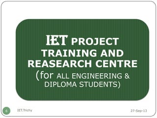 27-Sep-13IET.Trichy6
IET PROJECT
TRAINING AND
REASEARCH CENTRE
(for ALL ENGINEERING &
DIPLOMA STUDENTS)
 