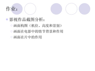 作业： 影视作品截图分析： 画面构图（机位、高度和景别） 画面在电影中的情节背景和作用  画面在片中的作用 