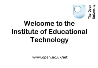 Welcome to the
Institute of Educational
       Technology

      www.open.ac.uk/iet
 