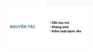 NGUYÊN TẮC
• Dẫn lưu mủ
• Kháng sinh
• Kiểm soát bệnh nền
 