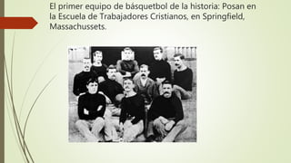 El primer equipo de básquetbol de la historia: Posan en
la Escuela de Trabajadores Cristianos, en Springfield,
Massachussets.
 