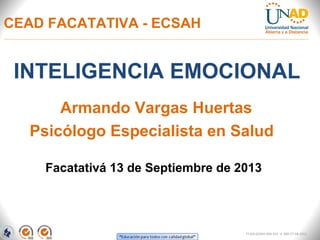 CEAD FACATATIVA - ECSAH 
INTELIGENCIA EMOCIONAL 
Armando Vargas Huertas 
Psicólogo Especialista en Salud 
Facatativá 13 de Septiembre de 2013 
FI-GQ-GCMU-004-015 V. 000-27-08-2011 
 