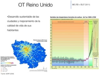 • Desarrollo sustentable de las
ciudades y mejoramiento de la
calidad de vida de sus
habitantes
Fuente: SDRIF (2009)
OT Reino Unido
 ME (FB + IEUT 2011)
 