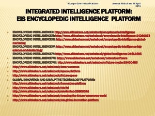 INTEGRATED INTELLIGENCE PLATFORM:
EIS ENCYCLOPEDIC INTELLIGENCE PLATFORM
 ENCYCLOPEDIC INTELLIGENCE I: http://www.slidesh...