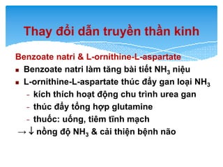 Benzoate natri & L-ornithine-L-aspartate
Benzoate natri làm tăng bài tiết NH3 niệu
 L-ornithine-L-aspartate thúc đẩy gan...