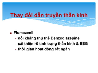 Flumazenil
đối kháng thụ thể Benzodiazepine−
cải thiện rõ tình trạng thần kinh & EEG−
thời gian hoạt động rất− ngắn
Thay...