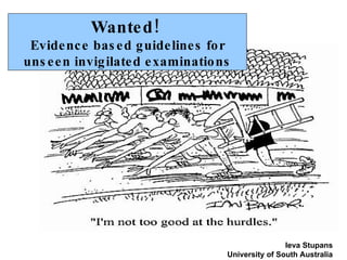 Wanted!  Evidence based guidelines for unseen invigilated examinations Ieva Stupans University of South Australia 