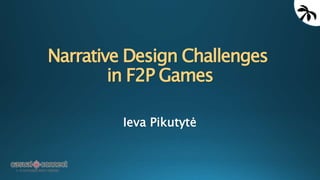 Narrative Design Challenges
in F2P Games
Ieva Pikutytė
 