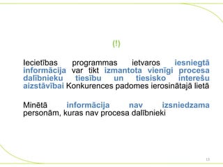 (!)
Iecietības
programmas
ietvaros
iesniegtā
informācija var tikt izmantota vienīgi procesa
dalībnieku
tiesību
un
tiesisko
interešu
aizstāvībai Konkurences padomes ierosinātajā lietā
Minētā
informācija
nav
izsniedzama
personām, kuras nav procesa dalībnieki

13

 