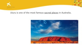 Uluru is one of the most famous  sacred places  in Australia. 