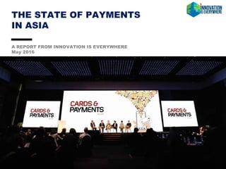 THE STATE OF PAYMENTS
IN ASIA
A REPORT FROM INNOVATION IS EVERYWHERE
May 2016
1
 