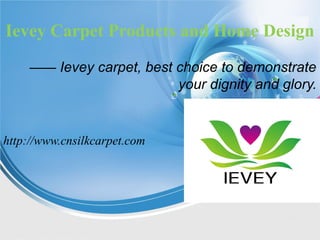 Ievey Carpet Products and Home Design
—— Ievey carpet, best choice to demonstrate
your dignity and glory.
http://www.cnsilkcarpet.com
 