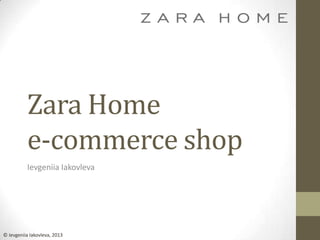 Zara Home
e-commerce shop
Ievgeniia Iakovleva
© Ievgeniia Iakovleva, 2013
 