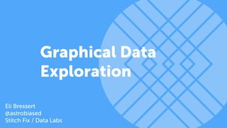 Graphical Data
Exploration
Eli Bressert
@astrobiased
Stitch Fix / Data Labs
 