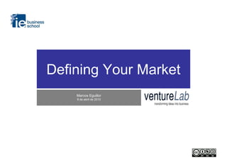 Defining Your Market
                                   Marcos Eguillor
                                   8 de abril de 2010




VentureLab                                              Defining Your Market
transforming ideas into business                          Marcos Eguillor
 