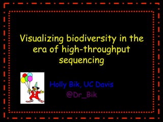 Visualizing biodiversity in the
era of high-throughput
sequencing
Holly Bik, UC Davis
@Dr_Bik
 