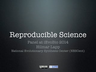 Reproducible Science
Panel at iEvoBio 2014
Hilmar Lapp
National Evolutionary Synthesis Center (NESCent)
 