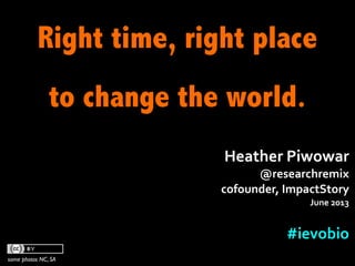 Right time, right place
to change the world.
some photos NC, SA
Heather	
  Piwowar	
  
@researchremix	
  
cofounder,	
  ImpactStory
June	
  2013
#ievobio	
  
 