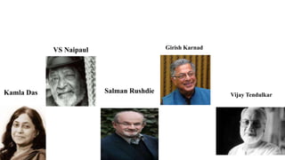 Kamla Das
VS Naipaul
Salman Rushdie
Girish Karnad
Vijay Tendulkar
 
