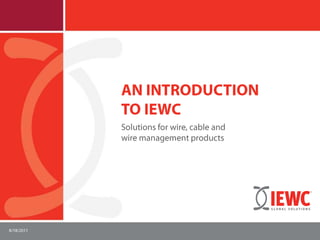 An introduction to IEWC Solutions for wire, cable and wire management products 1/25/2011 