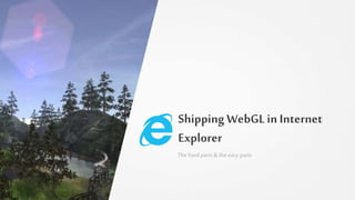 Shipping WebGLin Internet
Explorer
The hardparts& the easy parts
 