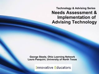 George Steele, Ohio Learning Network Laura Pasquini, University of North Texas Technology & Advising Series   Needs Assessment & Implementation of  Advising Technology 