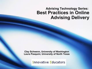 Advising Technology Series:  Best Practices in Online Advising Delivery Clay Schwenn, University of Washington Laura Pasquini, University of North Texas 