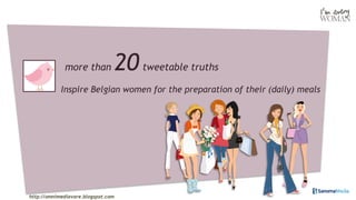 more than              20 tweetable truths
            Inspire Belgian women for the preparation of their (daily) meals




http://omnimediavore.blogspot.com
 