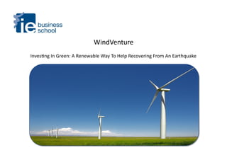 WindVenture	
  
Inves.ng	
  In	
  Green:	
  A	
  Renewable	
  Way	
  To	
  Help	
  Recovering	
  From	
  An	
  Earthquake	
  
 