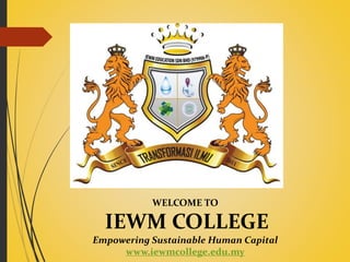 WELCOME TO
IEWM COLLEGE
Empowering Sustainable Human Capital
www.iewmcollege.edu.my
 