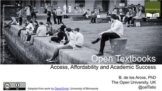 Adapted from work by David Ernst, University of Minnesota
Open Textbooks
Access, Affordability and Academic Success
B. de los Arcos, PhD
The Open University, UK
@celTatis
PhotobyRichardSmith,CCBY2.0https://flic.kr/p/HNkhgq
 