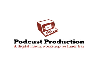 Podcast Production
A digital media workshop by Inner Ear
 