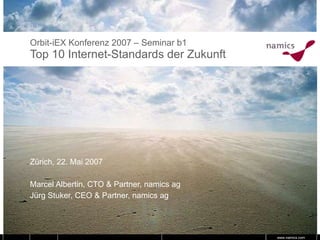 Orbit-iEX Konferenz 2007 – Seminar b1 Top 10 Internet-Standards der Zukunft  Zürich, 22. Mai 2007 Marcel Albertin, CTO & Partner, namics ag Jürg Stuker, CEO & Partner, namics ag 
