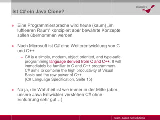 Ist C# ein Java Clone? <ul><li>Eine Programmiersprache wird heute (kaum) „im luftleeren Raum“ konzipiert aber bewährte Kon...