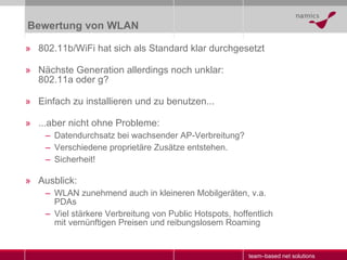 Bewertung von WLAN <ul><li>802.11b/WiFi hat sich als Standard klar durchgesetzt </li></ul><ul><li>Nächste Generation aller...