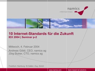 10 Internet-Standards für die Zukunft IEX 2004 | Seminar p-2 Mittwoch, 4. Februar 2004 Andreas Göldi, CEO, namics ag  Jürg Stuker, CTO, namics ag 