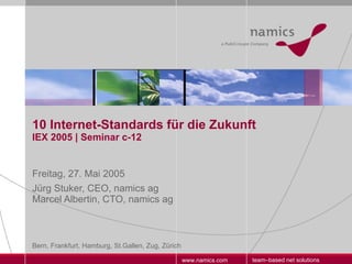 10 Internet-Standards für die Zukunft IEX 2005 | Seminar c-12 Freitag, 27. Mai 2005 Jürg Stuker, CEO, namics ag  Marcel Albertin, CTO, namics ag 