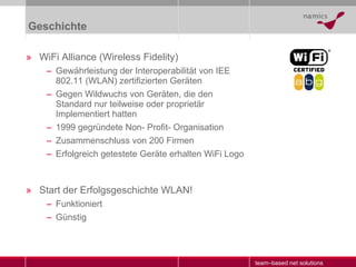 Geschichte <ul><li>WiFi Alliance (Wireless Fidelity) </li></ul><ul><ul><li>Gewährleistung der Interoperabilität von IEE 80...