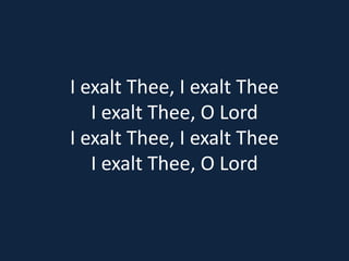 I exalt Thee, I exalt Thee 
I exalt Thee, O Lord 
I exalt Thee, I exalt Thee 
I exalt Thee, O Lord 
 