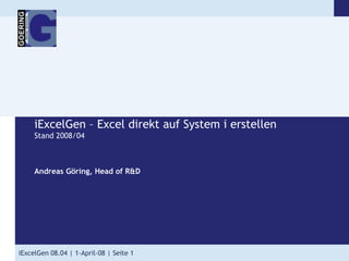 iExcelGen – Excel direkt auf System ierstellenStand 2008/04 Andreas Göring, Head of R&D 