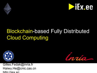 Gilles.Fedak@inria.fr
Haiwu.He@cnic.cas.cn http://iex.ec
Blockchain-based Fully Distributed
Cloud Computing
 